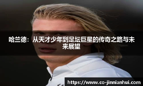 哈兰德：从天才少年到足坛巨星的传奇之路与未来展望