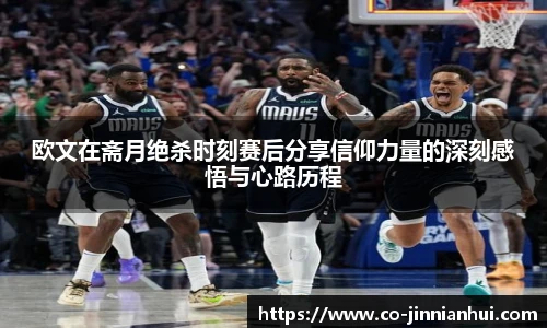 欧文在斋月绝杀时刻赛后分享信仰力量的深刻感悟与心路历程